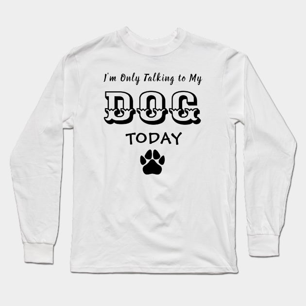 Funny Dog Gift for Dog Lovers , I'm Only Talking to My Dog Today Long Sleeve T-Shirt by TibA